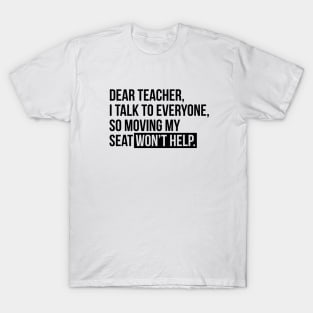 Dear teacher, I talk to everyone, so moving my seat won't help T-shirt T-Shirt